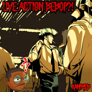 Live Action Bebop!? Blessing or Curse?
